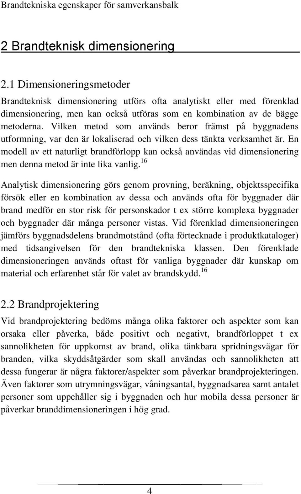 Vilken metod som används beror främst på byggnadens utformning, var den är lokaliserad och vilken dess tänkta verksamhet är.