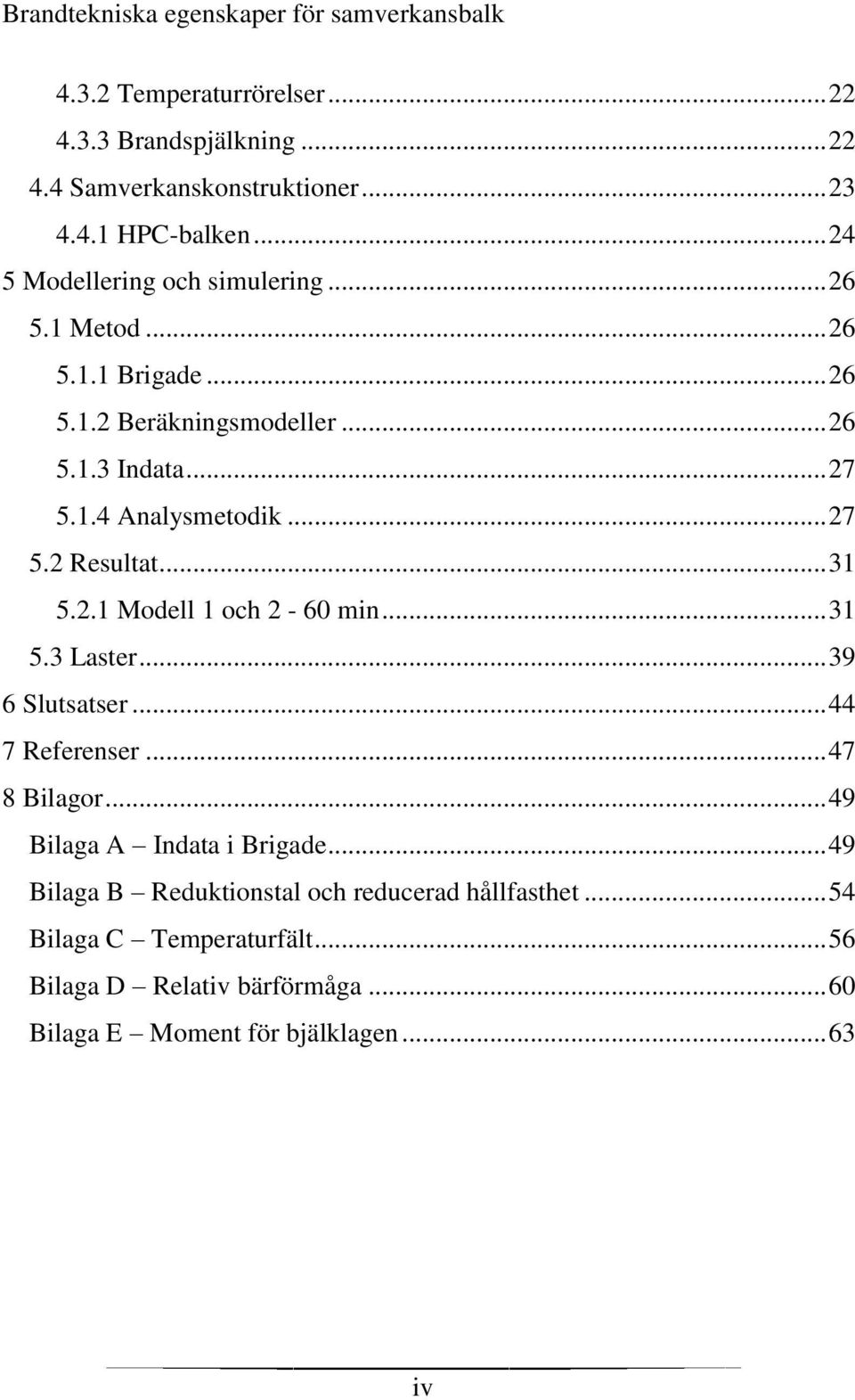 .. 31 5.2.1 Modell 1 och 2-60 min... 31 5.3 Laster... 39 6 Slutsatser... 44 7 Referenser... 47 8 Bilagor... 49 Bilaga A Indata i Brigade.