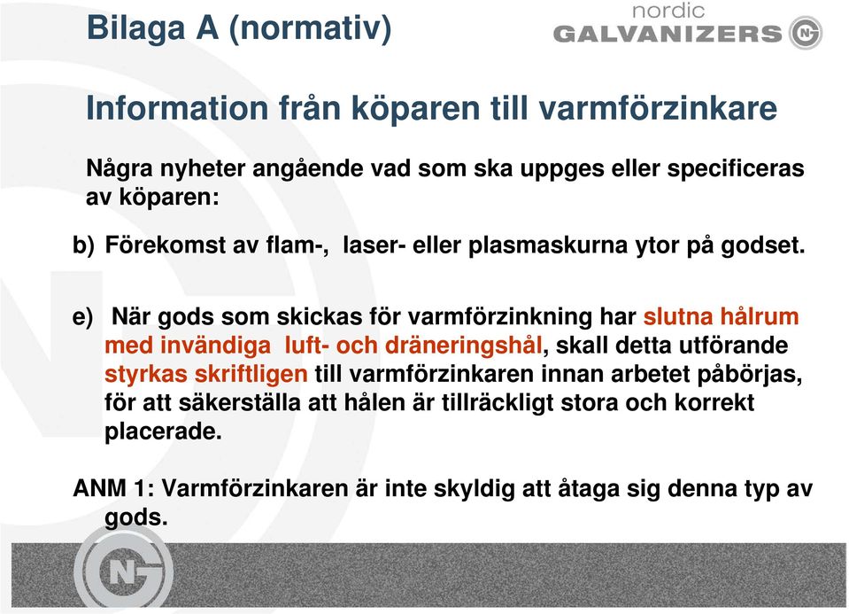 e) När gods som skickas för varmförzinkning har slutna hålrum med invändiga luft- och dräneringshål, skall detta utförande styrkas