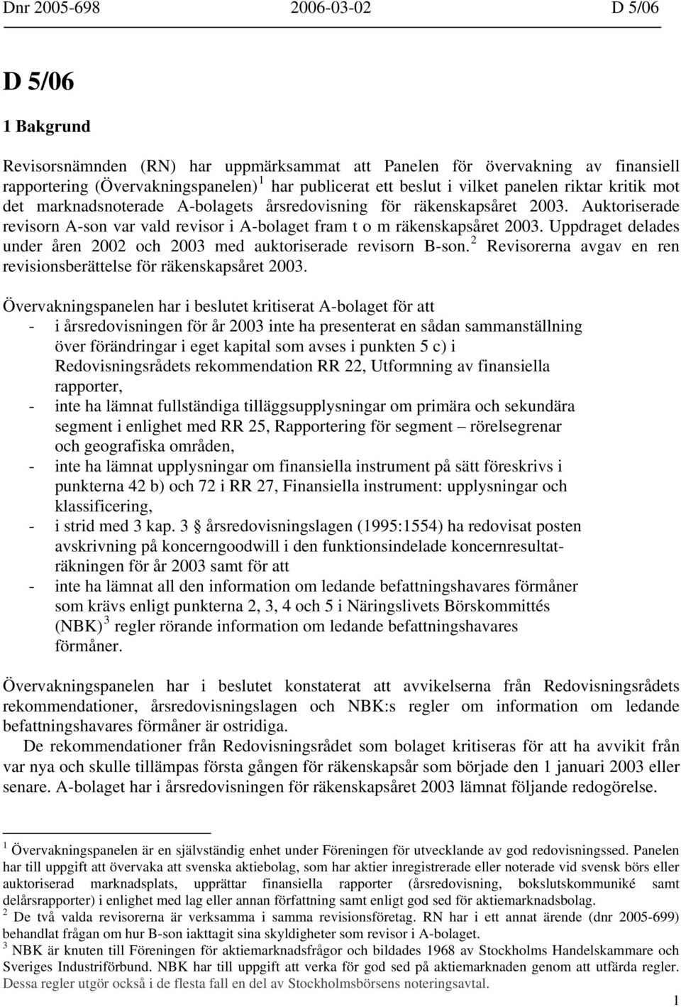 Uppdraget delades under åren 2002 och 2003 med auktoriserade revisorn B-son. 2 Revisorerna avgav en ren revisionsberättelse för räkenskapsåret 2003.