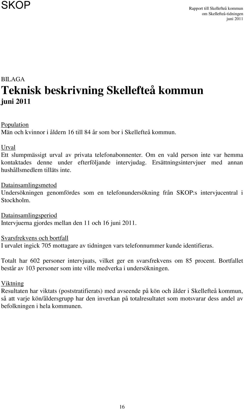 Datainsamlingsmetod Undersökningen genomfördes som en telefonundersökning från SKOP:s intervjucentral i Stockholm. Datainsamlingsperiod Intervjuerna gjordes mellan den 11 och 16.