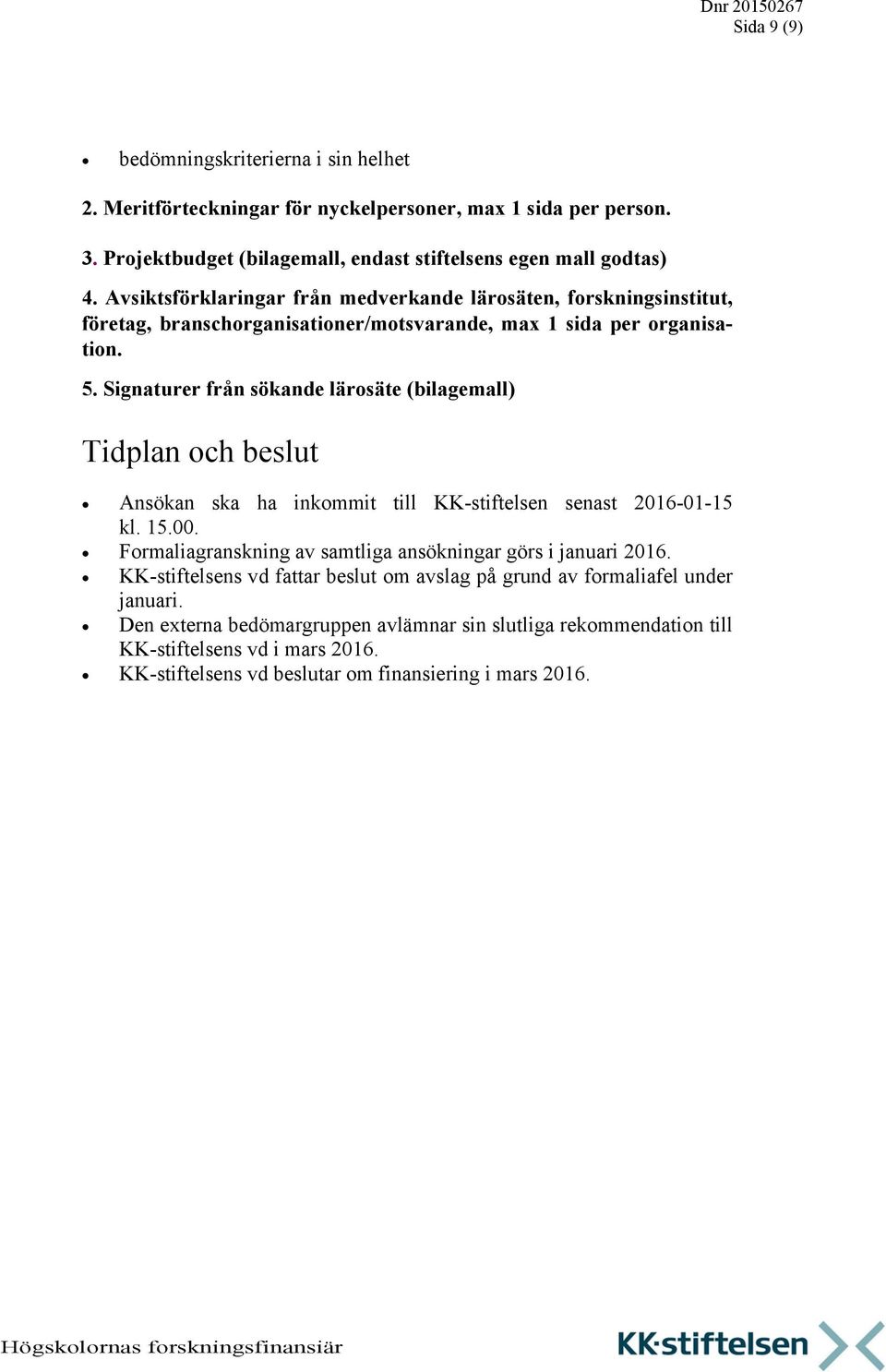 Signaturer från sökande lärosäte (bilagemall) Tidplan och beslut Ansökan ska ha inkommit till KK-stiftelsen senast 2016-01-15 kl. 15.00.