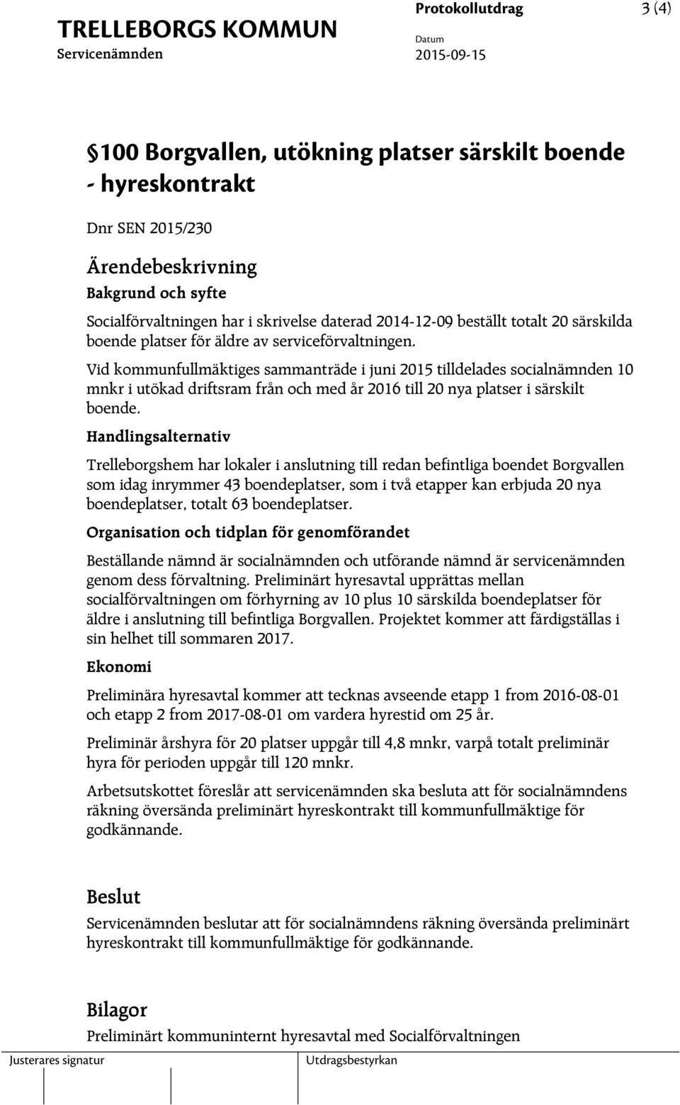 Vid kommunfullmäktiges sammanträde i juni 2015 tilldelades socialnämnden 10 mnkr i utökad driftsram från och med år 2016 till 20 nya platser i särskilt boende.