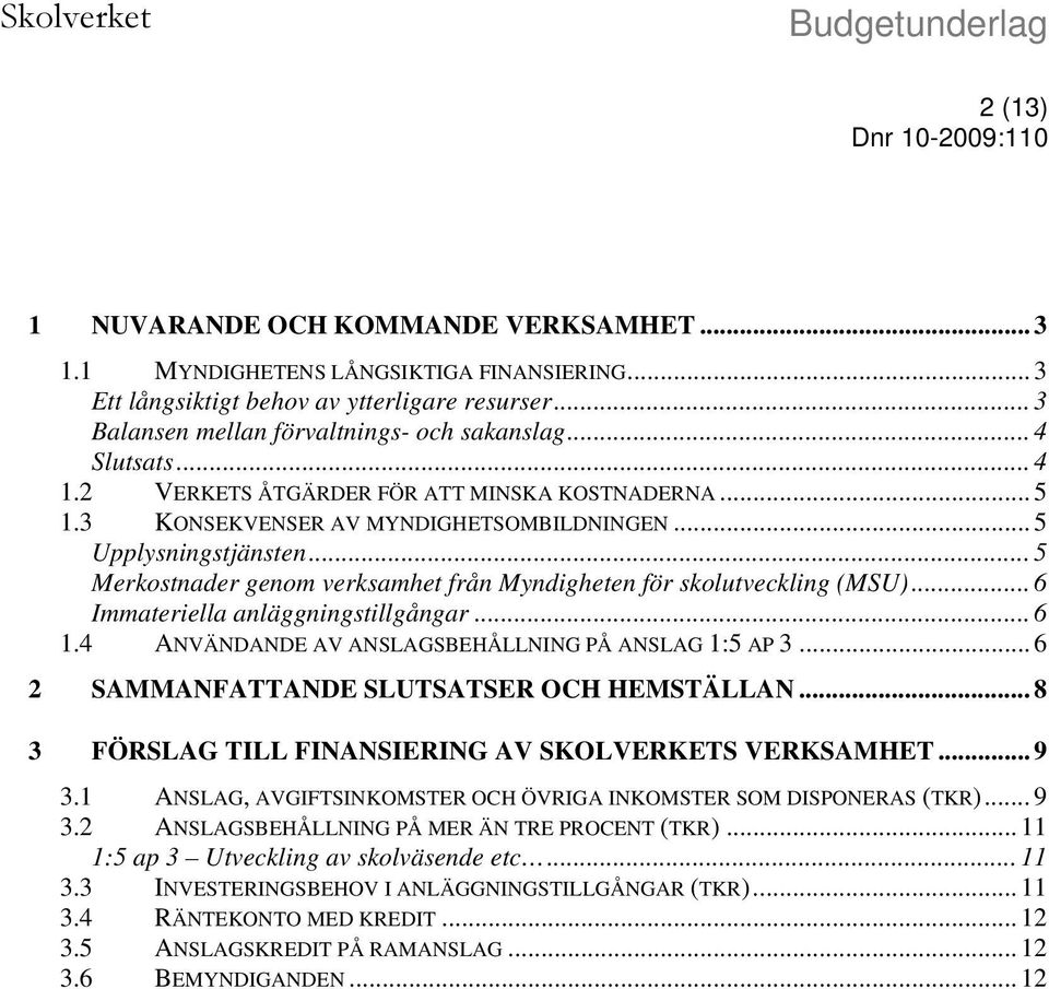 .. 5 Merkostnader genom verksamhet från Myndigheten för skolutveckling (MSU)... 6 Immateriella anläggningstillgångar... 6 1.4 ANVÄNDANDE AV ANSLAGSBEHÅLLNING PÅ ANSLAG 1:5 AP 3.