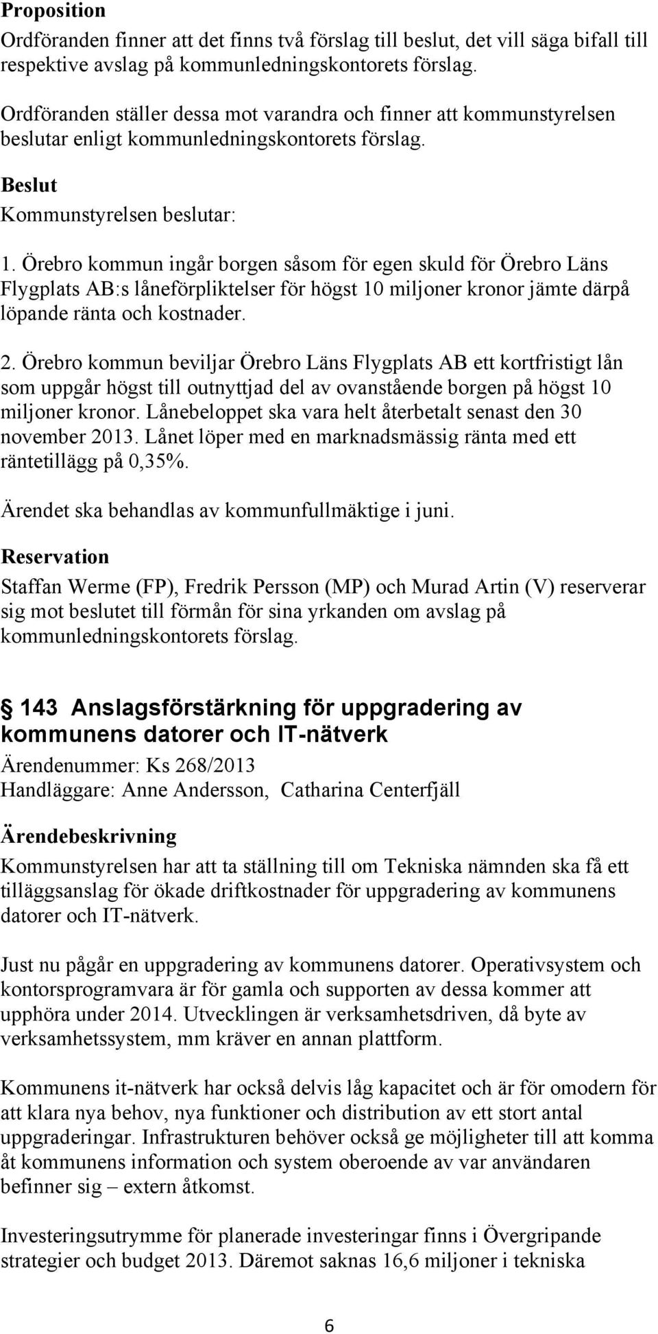 Örebro kommun ingår borgen såsom för egen skuld för Örebro Läns Flygplats AB:s låneförpliktelser för högst 10 miljoner kronor jämte därpå löpande ränta och kostnader. 2.