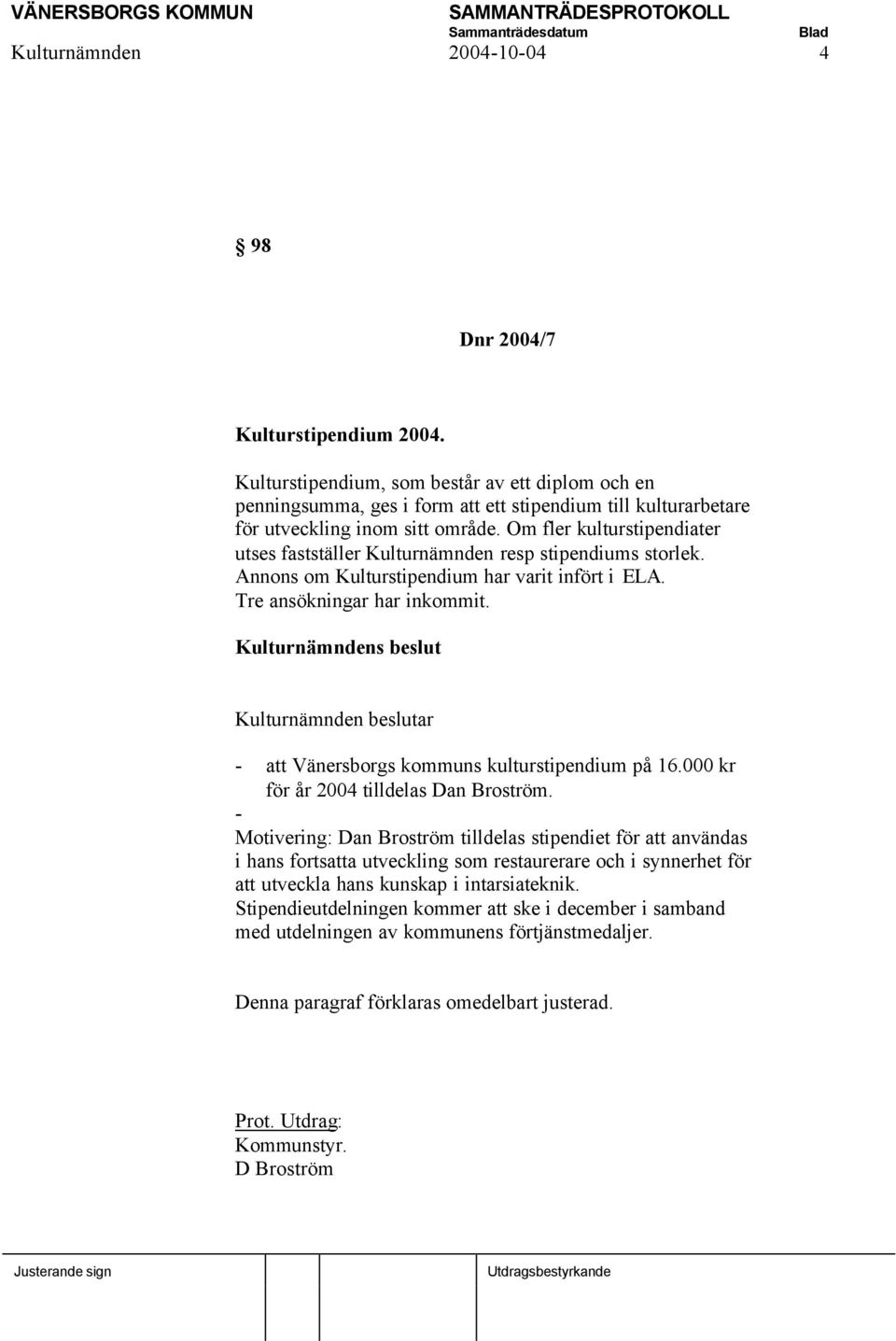 Om fler kulturstipendiater utses fastställer Kulturnämnden resp stipendiums storlek. Annons om Kulturstipendium har varit infört i ELA. Tre ansökningar har inkommit.