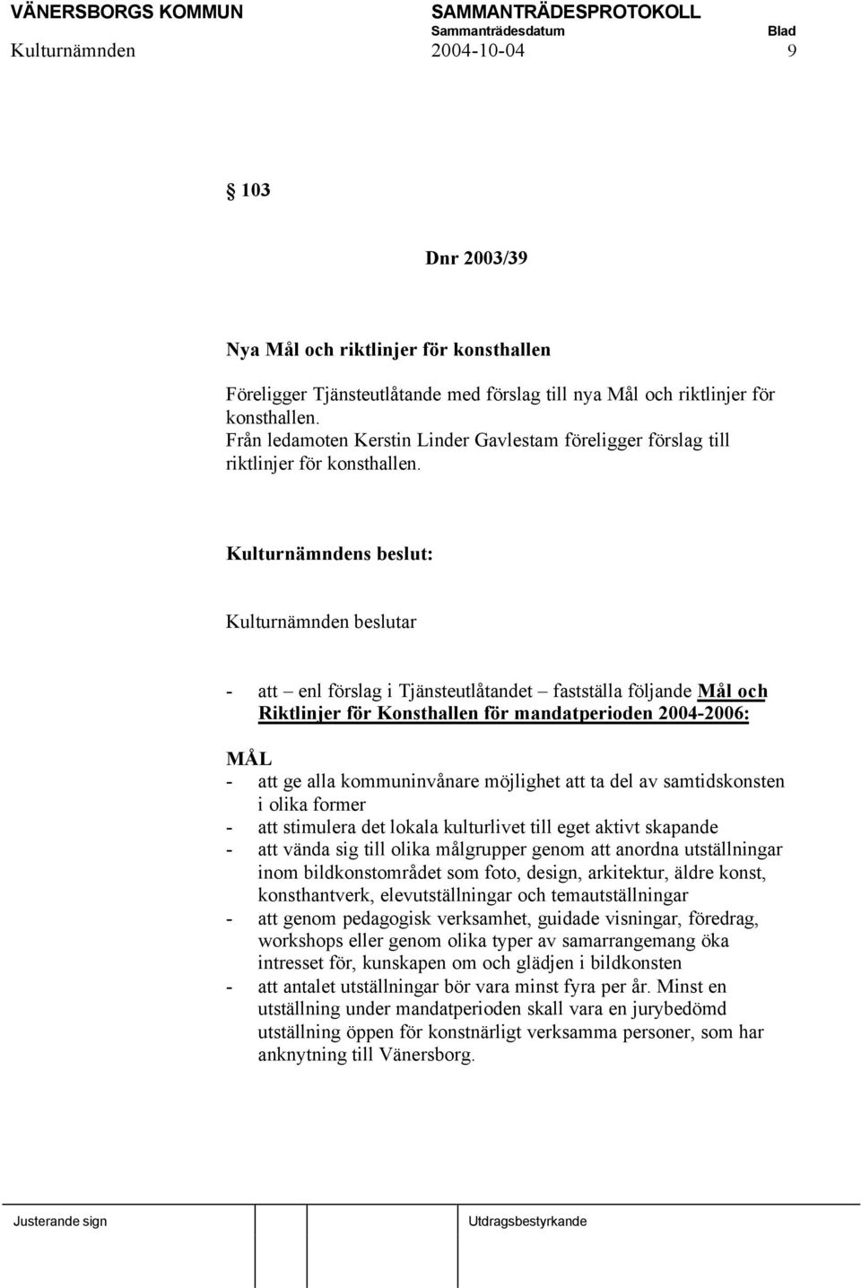 : - att enl förslag i Tjänsteutlåtandet fastställa följande Mål och Riktlinjer för Konsthallen för mandatperioden 2004-2006: MÅL - att ge alla kommuninvånare möjlighet att ta del av samtidskonsten i