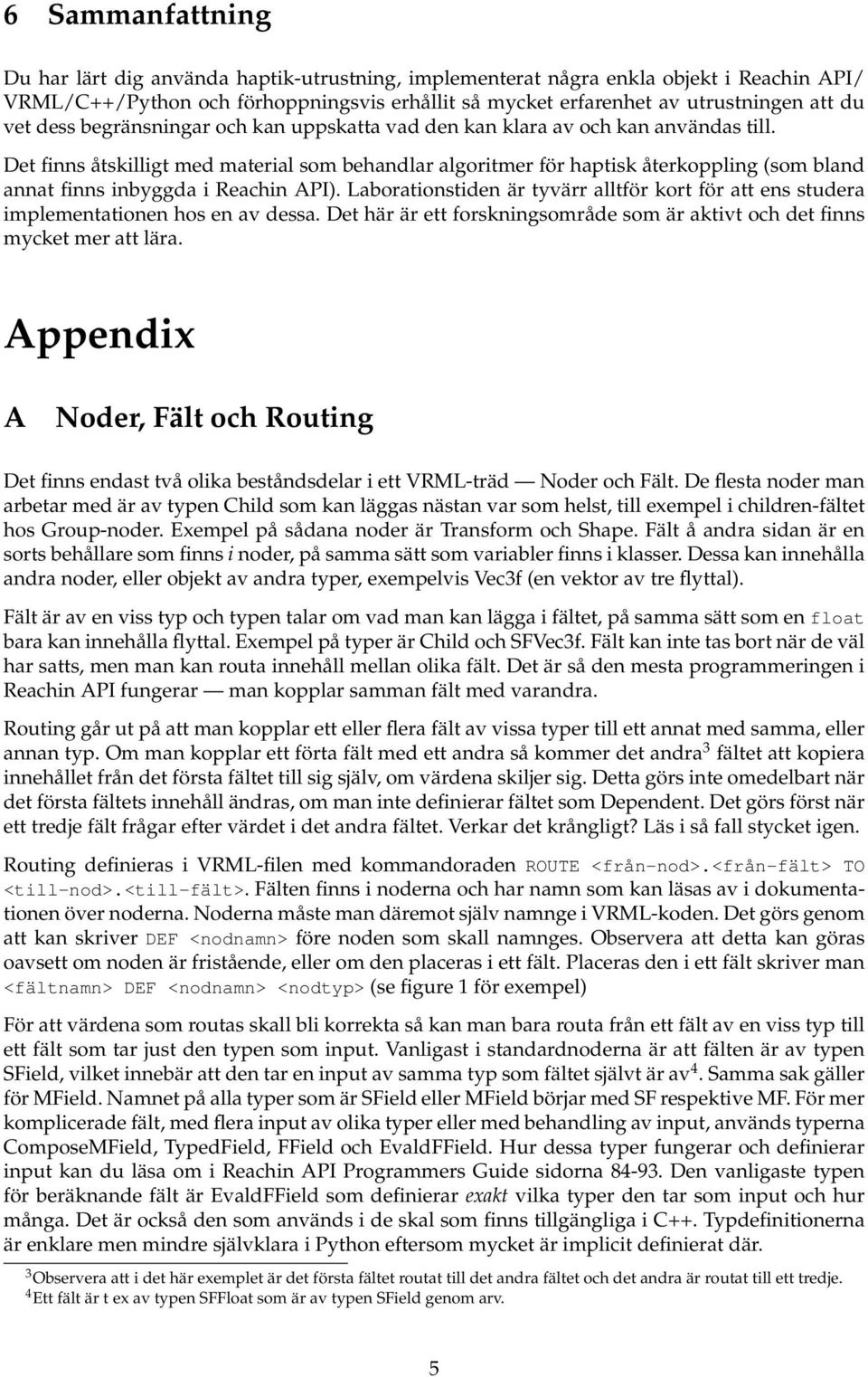 Det finns åtskilligt med material som behandlar algoritmer för haptisk återkoppling (som bland annat finns inbyggda i Reachin API).