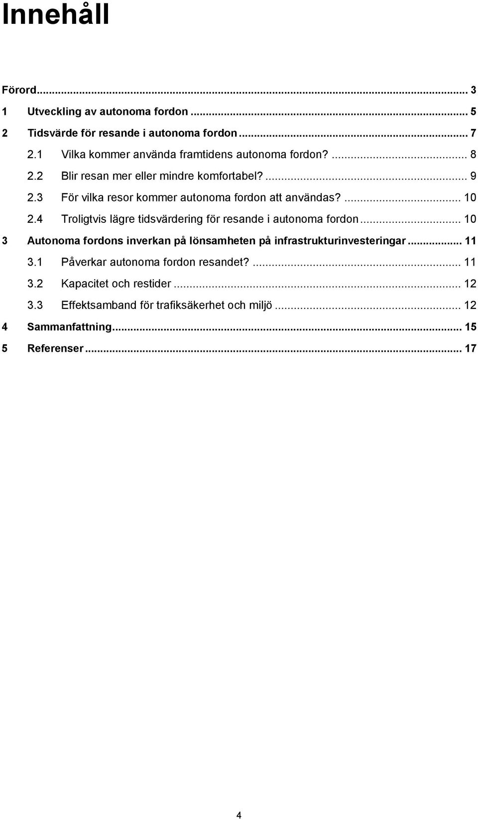 3 För vilka resor kommer autonoma fordon att användas?... 10 2.4 Troligtvis lägre tidsvärdering för resande i autonoma fordon.