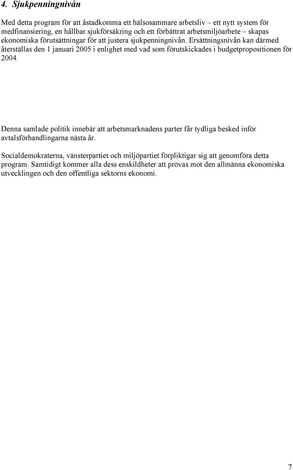 Ersättningsnivån kan därmed återställas den 1 januari 2005 i enlighet med vad som förutskickades i budgetpropositionen för 2004.