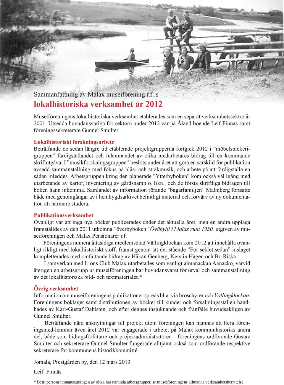 Lokalhistoriskt forskningsarbete Beträffande de sedan längre tid etablerade projektgrupperna fortgick 2012 i möbelsnickerigruppen färdigställandet och inlämnandet av olika medarbetares bidrag till en