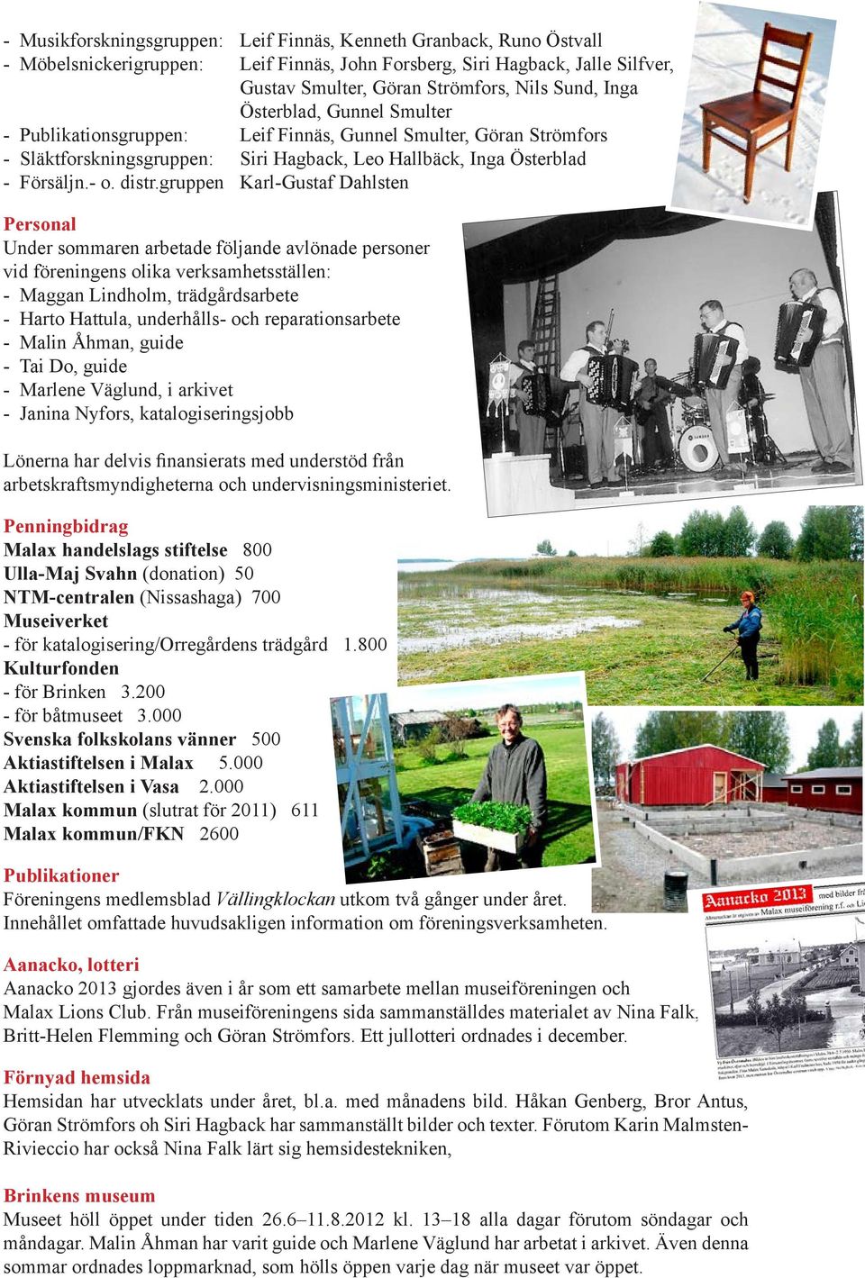 gruppen Karl-Gustaf Dahlsten Personal Under sommaren arbetade följande avlönade personer vid föreningens olika verksamhets ställen: - Maggan Lindholm, trädgårdsarbete - Harto Hattula, underhålls- och