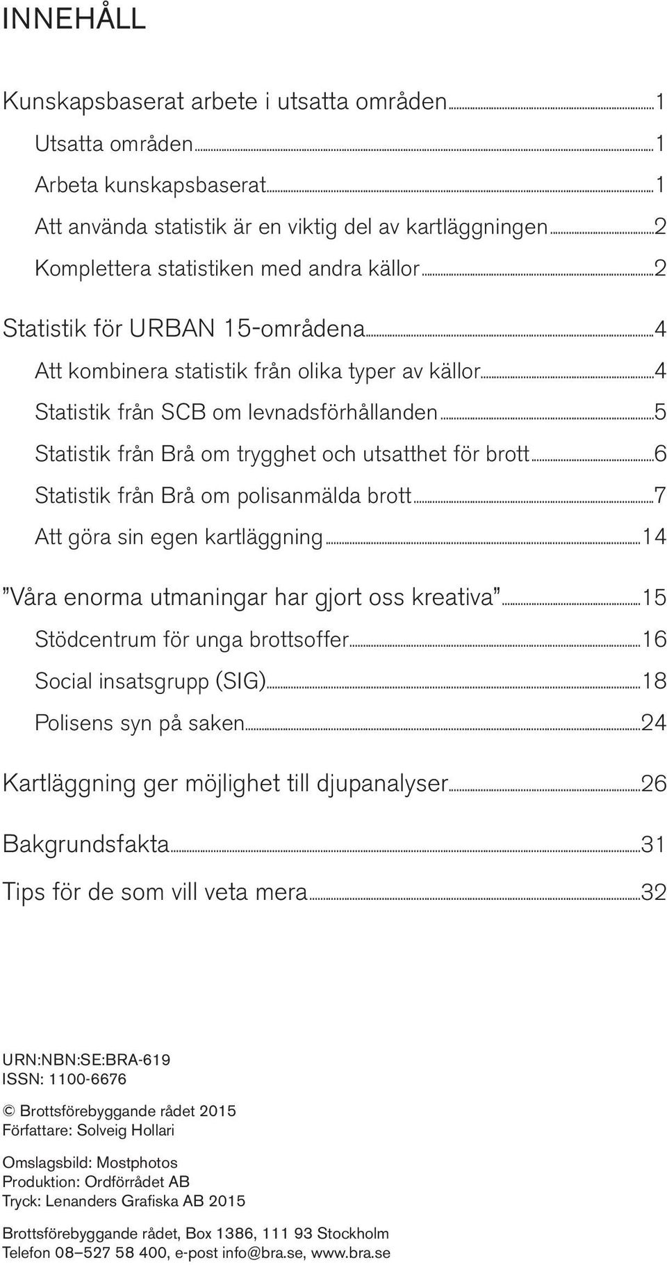 ..5 Statistik från Brå om trygghet och utsatthet för brott...6 Statistik från Brå om polisanmälda brott...7 Att göra sin egen kartläggning...14 Våra enorma utmaningar har gjort oss kreativa.