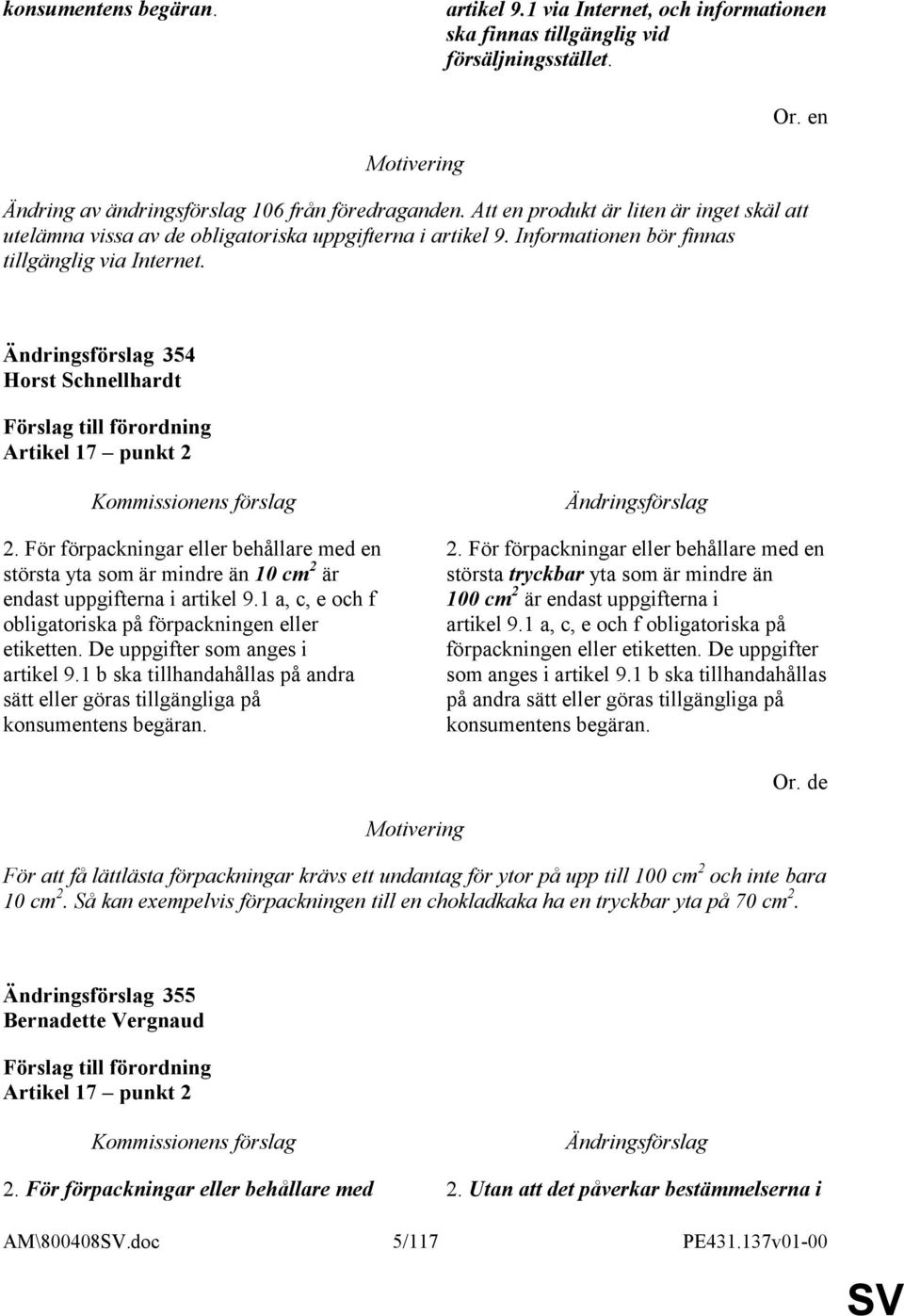 För förpackningar eller behållare med en största yta som är mindre än 10 cm 2 är endast uppgifterna i artikel 9.1 a, c, e och f obligatoriska på förpackningen eller etiketten.