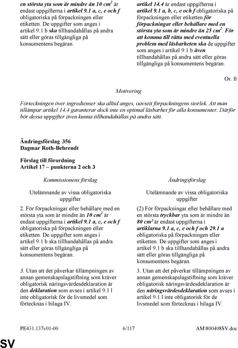 1 a, b, c, e och f obligatoriska på förpackningen eller etiketten för förpackningar eller behållare med en största yta som är mindre än 25 cm 2.