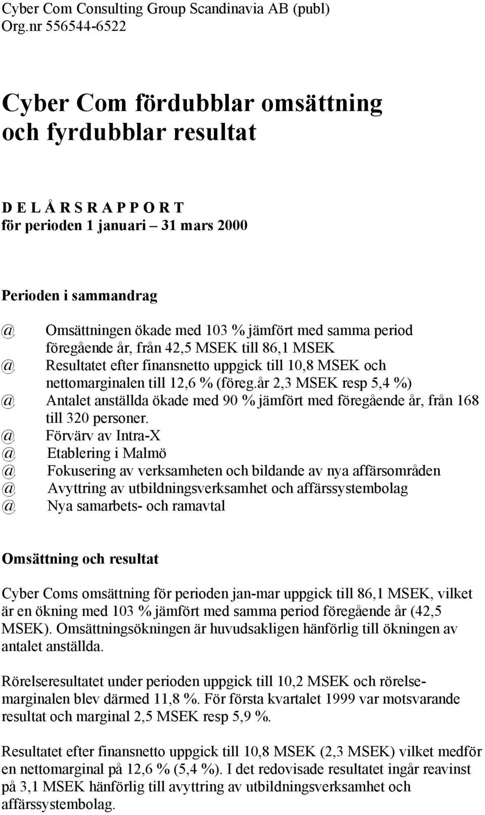 samma period föregående år, från 42,5 MSEK till 86,1 MSEK @ Resultatet efter finansnetto uppgick till 10,8 MSEK och nettomarginalen till 12,6 % (föreg.