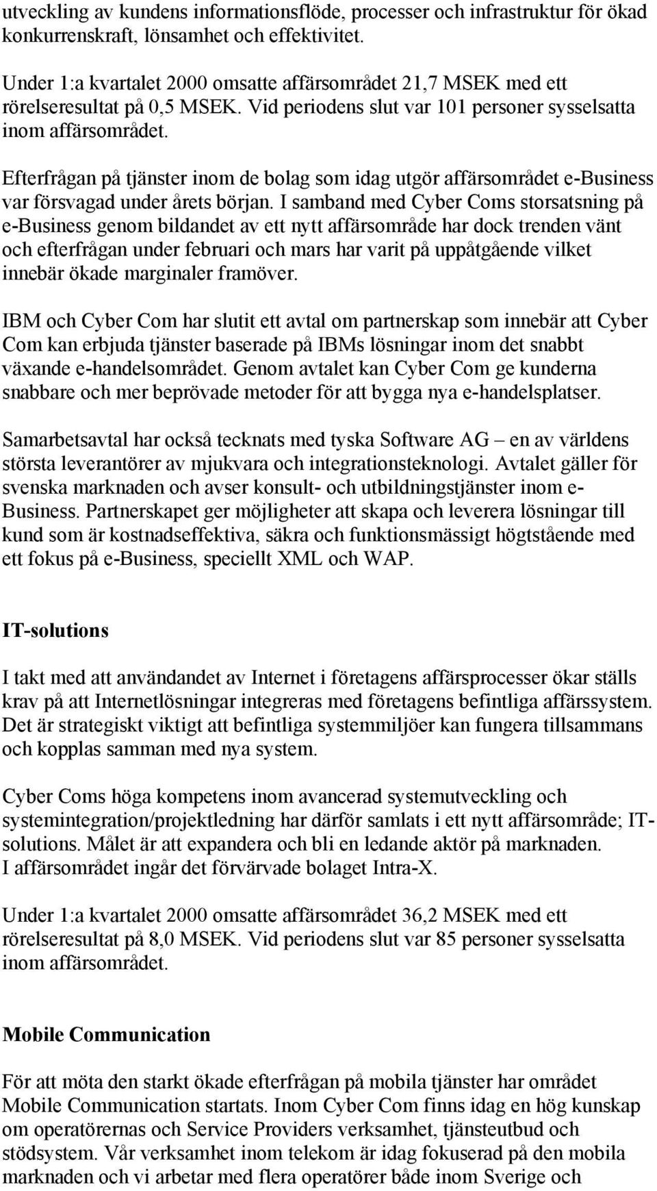 Efterfrågan på tjänster inom de bolag som idag utgör affärsområdet e-business var försvagad under årets början.