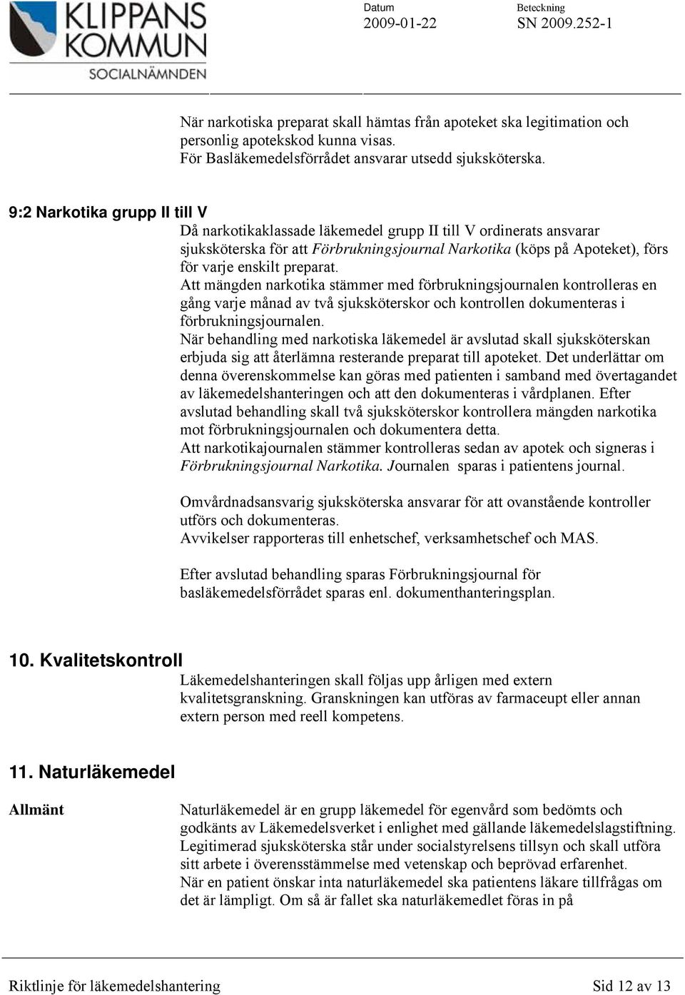 preparat. Att mängden narkotika stämmer med förbrukningsjournalen kontrolleras en gång varje månad av två sjuksköterskor och kontrollen dokumenteras i förbrukningsjournalen.