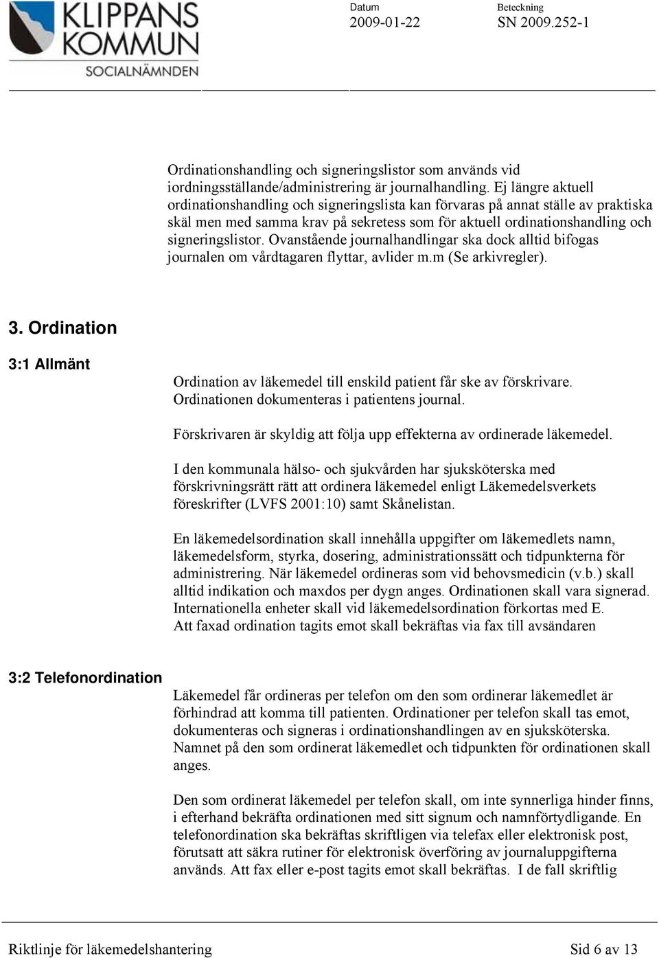 Ovanstående journalhandlingar ska dock alltid bifogas journalen om vårdtagaren flyttar, avlider m.m (Se arkivregler). 3.