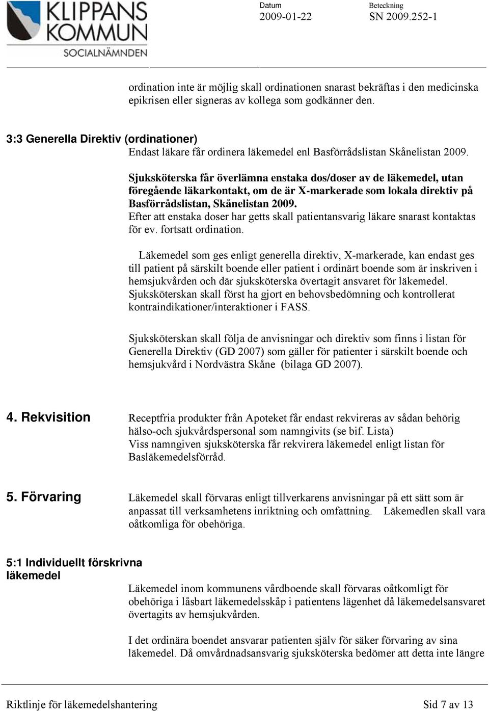 Sjuksköterska får överlämna enstaka dos/doser av de läkemedel, utan föregående läkarkontakt, om de är X-markerade som lokala direktiv på Basförrådslistan, Skånelistan 2009.