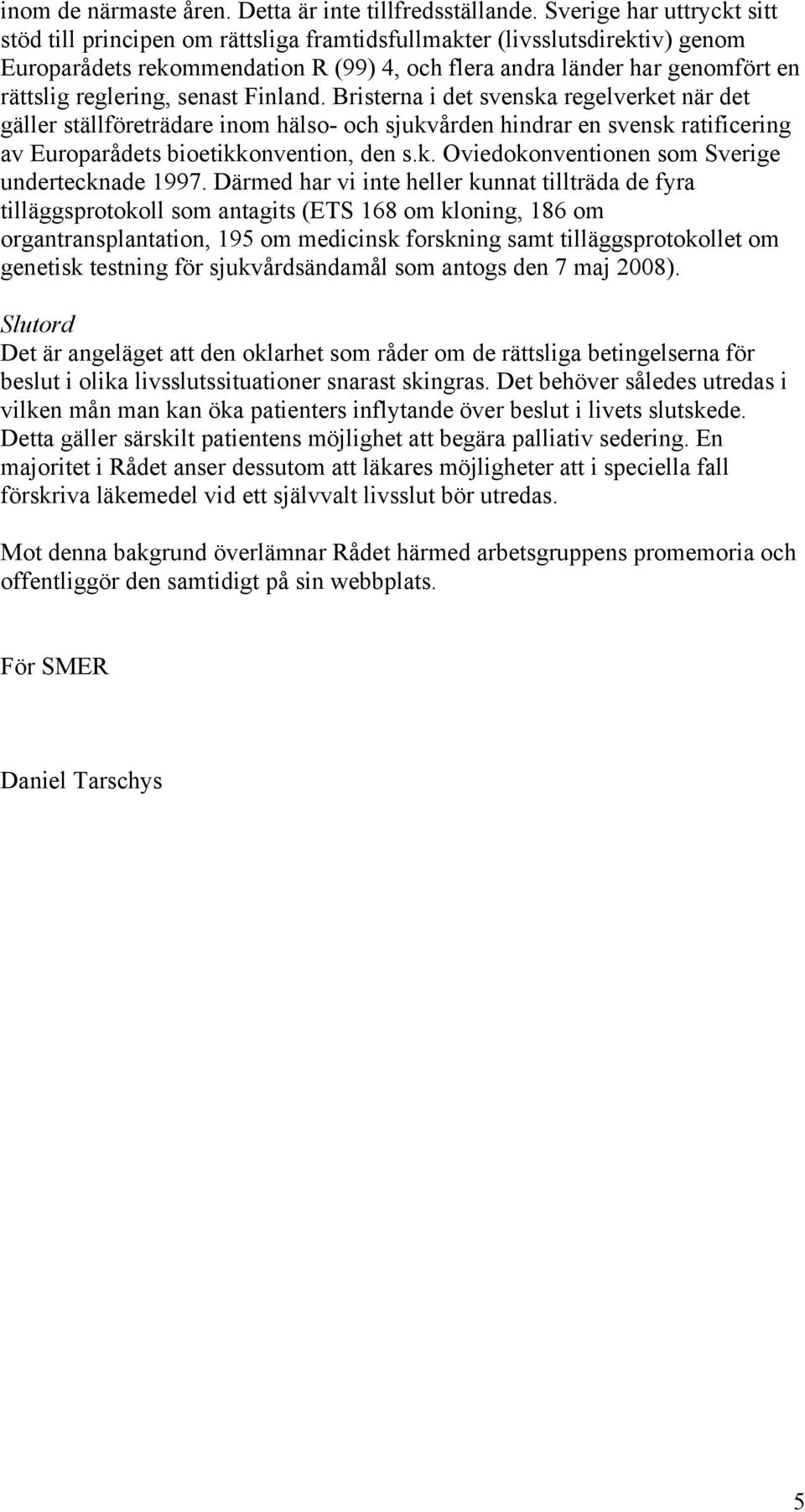 reglering, senast Finland. Bristerna i det svenska regelverket när det gäller ställföreträdare inom hälso- och sjukvården hindrar en svensk ratificering av Europarådets bioetikkonvention, den s.k. Oviedokonventionen som Sverige undertecknade 1997.