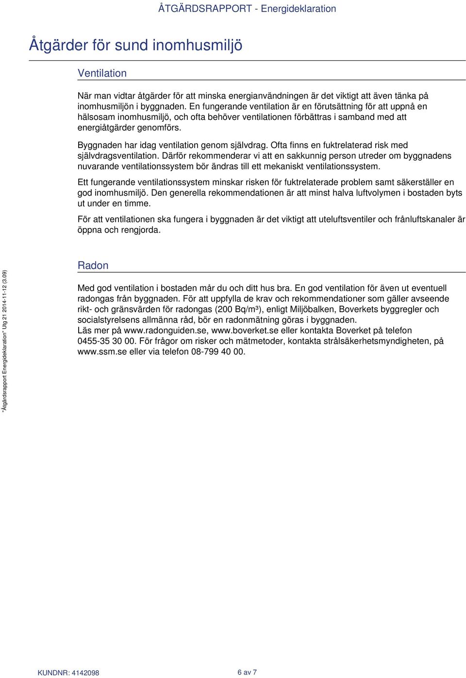 Byggnaden har idag ventilation genom självdrag. Ofta finns en fuktrelaterad risk med självdragsventilation.