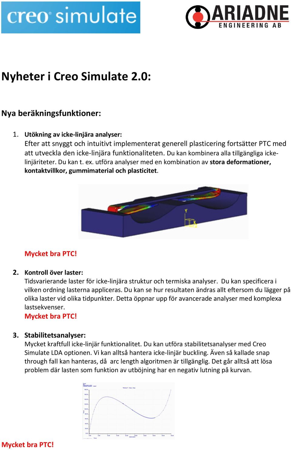 Du kan kombinera alla tillgängliga ickelinjäriteter. Du kan t. ex. utföra analyser med en kombination av stora deformationer, kontaktvillkor, gummimaterial och plasticitet. 2.