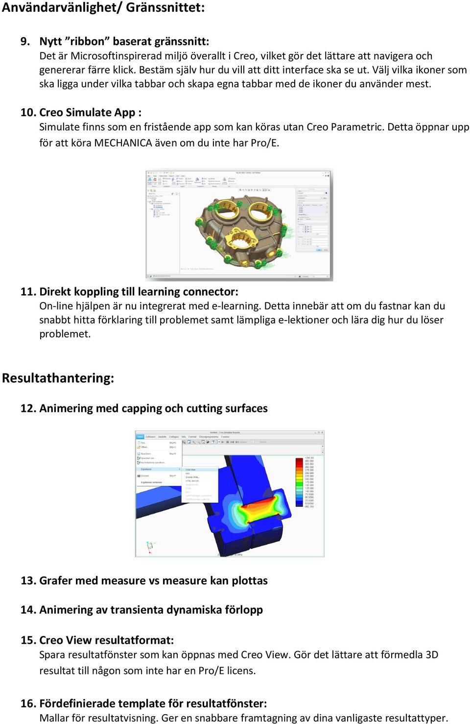 Creo Simulate App : Simulate finns som en fristående app som kan köras utan Creo Parametric. Detta öppnar upp för att köra MECHANICA även om du inte har Pro/E. 11.