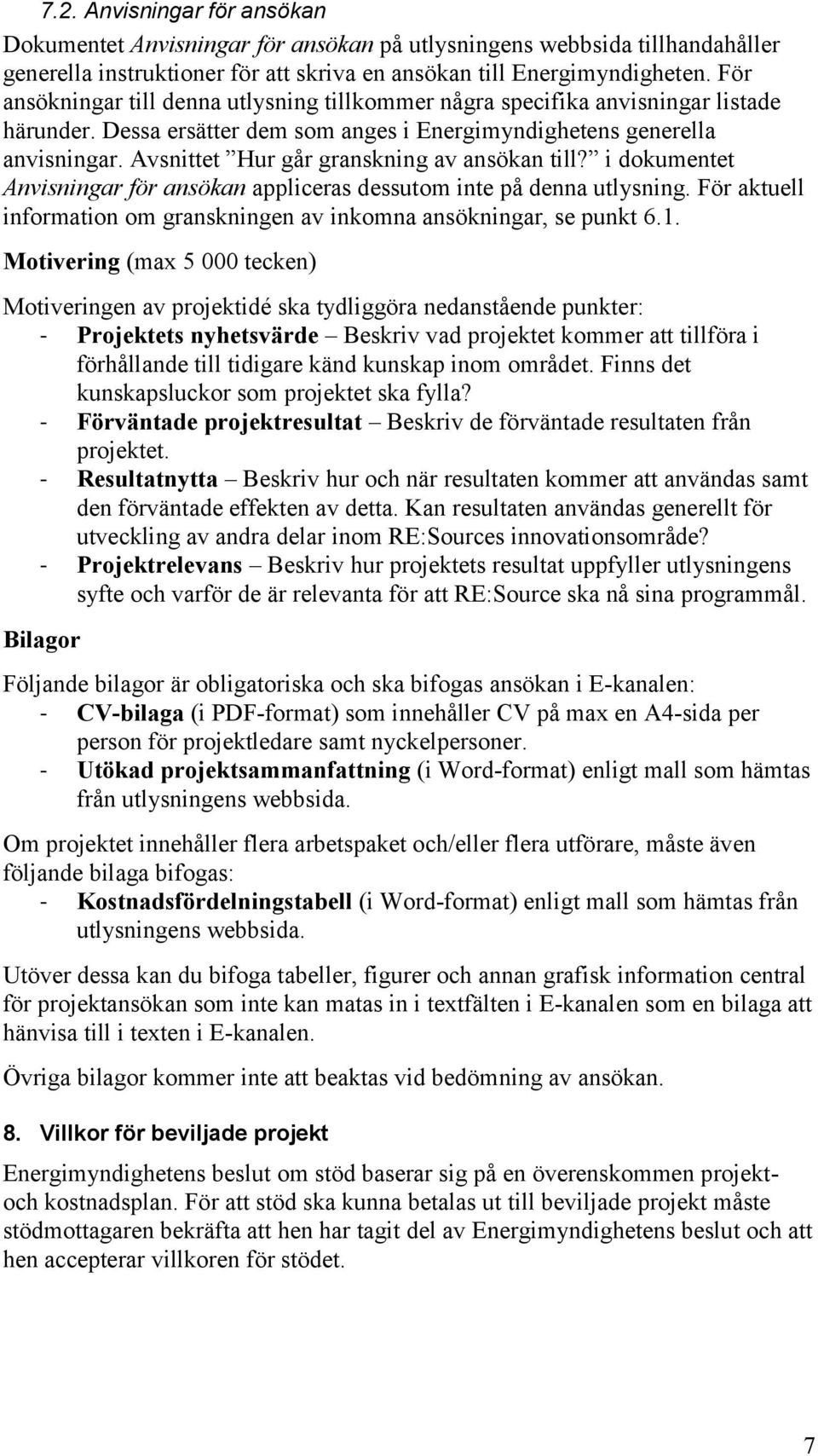 Avsnittet Hur går granskning av ansökan till? i dokumentet Anvisningar för ansökan appliceras dessutom inte på denna utlysning.