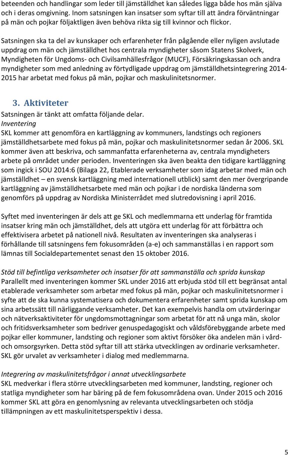 Satsningen ska ta del av kunskaper och erfarenheter från pågående eller nyligen avslutade uppdrag om män och jämställdhet hos centrala myndigheter såsom Statens Skolverk, Myndigheten för Ungdoms- och