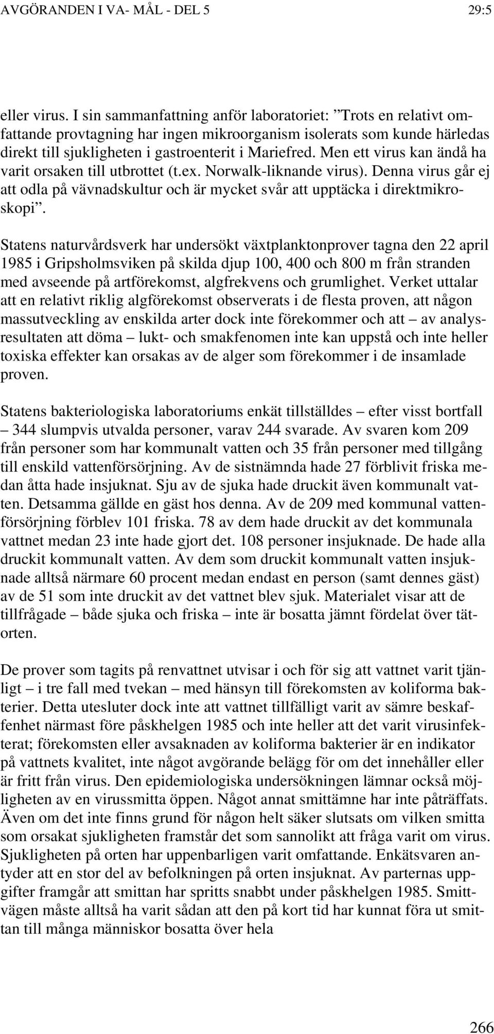 Men ett virus kan ändå ha varit orsaken till utbrottet (t.ex. Norwalk-liknande virus). Denna virus går ej att odla på vävnadskultur och är mycket svår att upptäcka i direktmikroskopi.