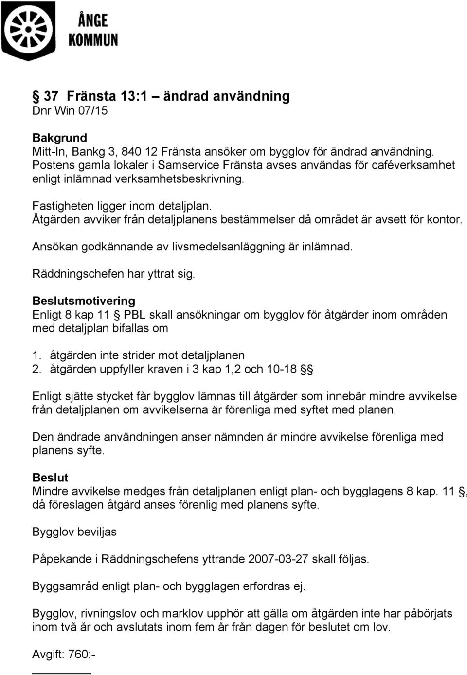 Åtgärden avviker från detaljplanens bestämmelser då området är avsett för kontor. Ansökan godkännande av livsmedelsanläggning är inlämnad. Räddningschefen har yttrat sig.