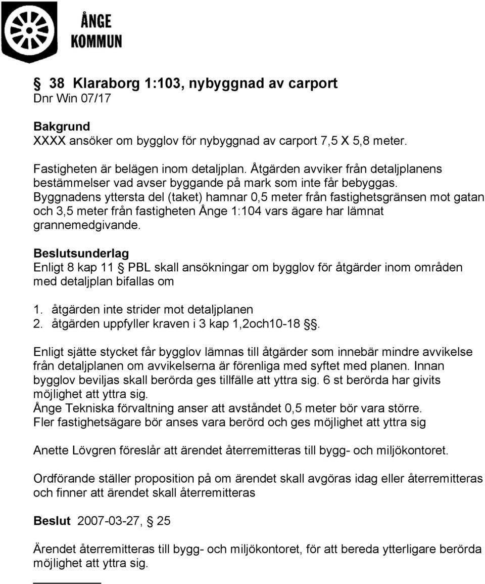 Byggnadens yttersta del (taket) hamnar 0,5 meter från fastighetsgränsen mot gatan och 3,5 meter från fastigheten Ånge 1:104 vars ägare har lämnat grannemedgivande.