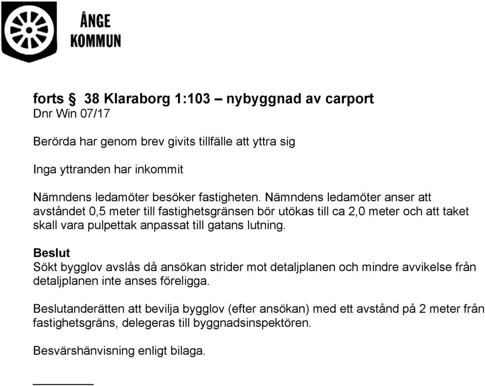 Nämndens ledamöter anser att avståndet 0,5 meter till fastighetsgränsen bör utökas till ca 2,0 meter och att taket skall vara pulpettak anpassat till gatans