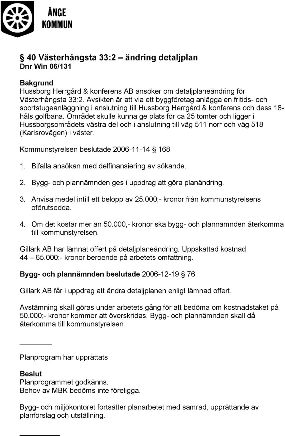 Området skulle kunna ge plats för ca 25 tomter och ligger i Hussborgsområdets västra del och i anslutning till väg 511 norr och väg 518 (Karlsrovägen) i väster.