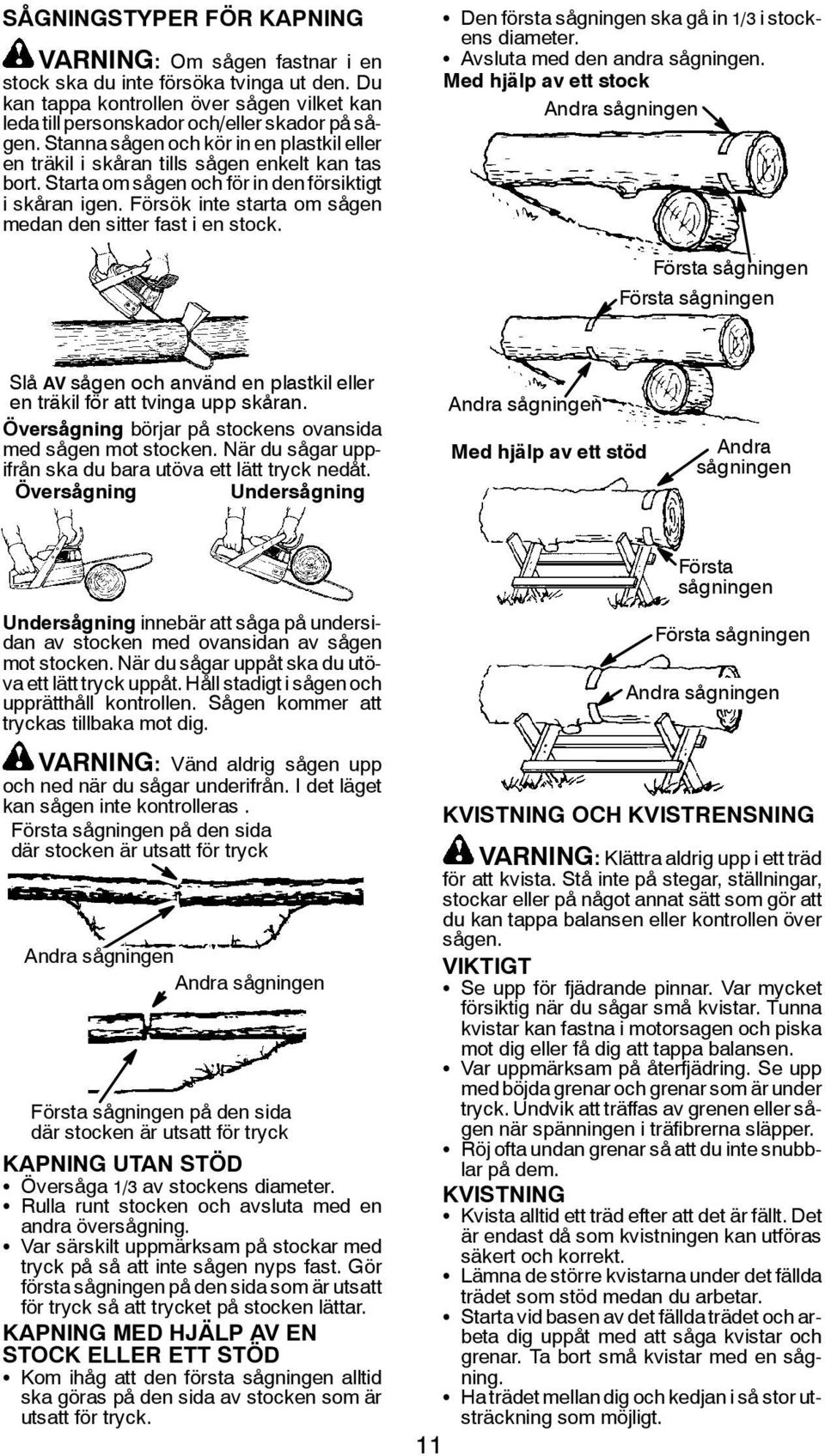 Försök inte starta om sågen medan den sitter fast i en stock. S Den första sågningen ska gå in 1/3 i stockens diameter. S Avsluta med den andra sågningen.