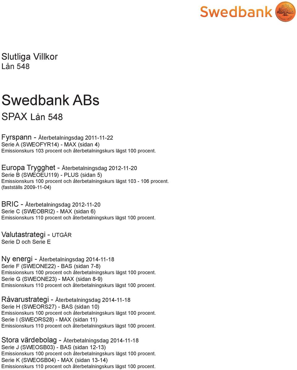 (fastställs 2009-11-04) BRIC - Återbetalningsdag 2012-11-20 Serie C (SWEOBRI2) - MAX (sidan 6) Emissionskurs 110 procent och återbetalningskurs lägst 100 procent.