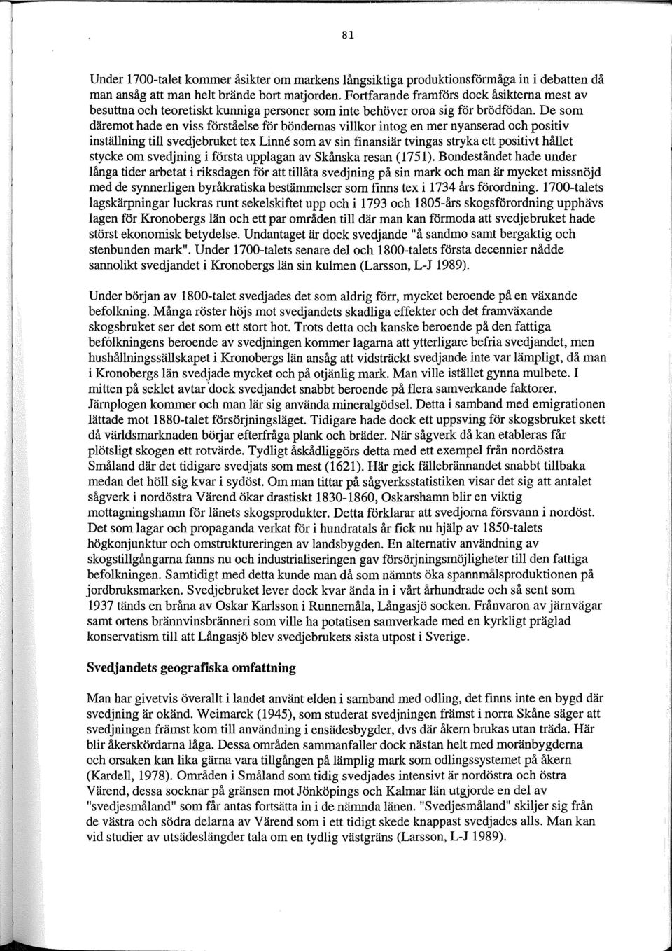 De som däremot hade en viss förståelse för böndernas villkor intog en mer nyanserad och positiv inställning till svedjebruket tex Linne som av sin finansiär tvingas stryka ett positivt hållet stycke