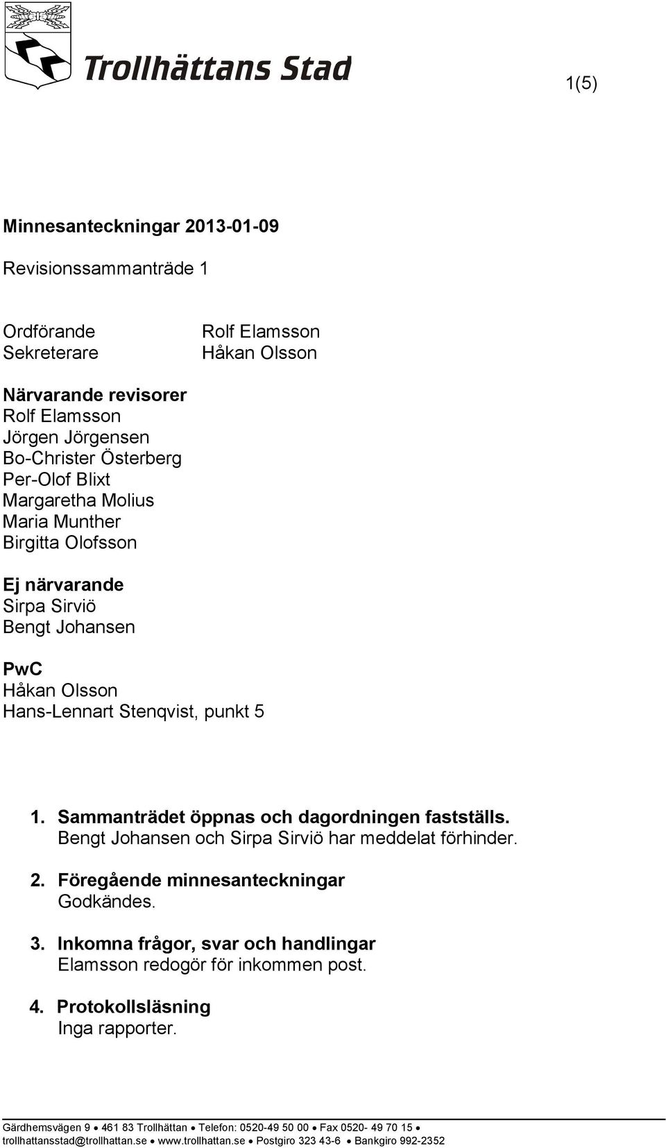 Olsson Hans-Lennart Stenqvist, punkt 5 1. Sammanträdet öppnas och dagordningen fastställs. Bengt Johansen och Sirpa Sirviö har meddelat förhinder. 2.