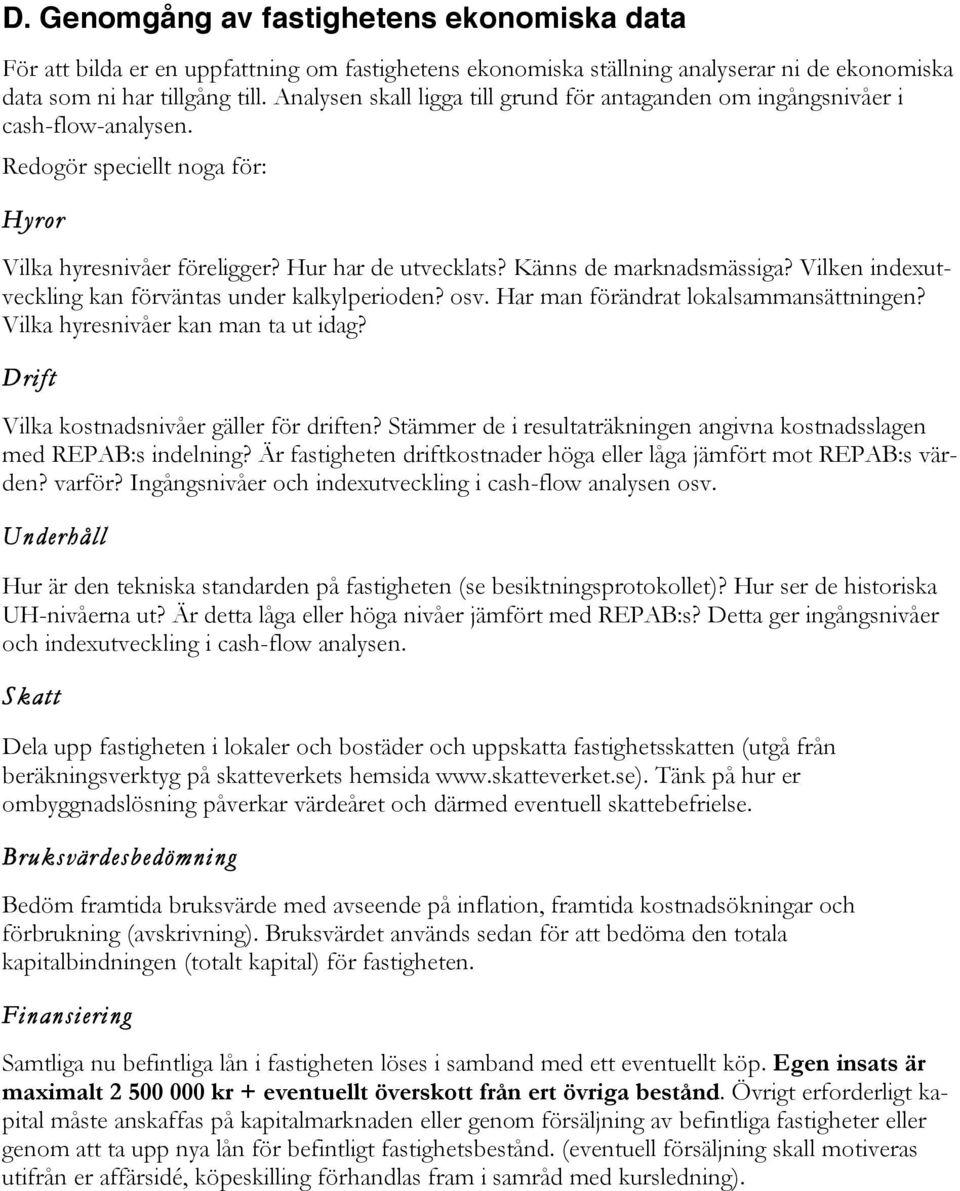 Vilken indexutveckling kan förväntas under kalkylperioden? osv. Har man förändrat lokalsammansättningen? Vilka hyresnivåer kan man ta ut idag? Drift Vilka kostnadsnivåer gäller för driften?