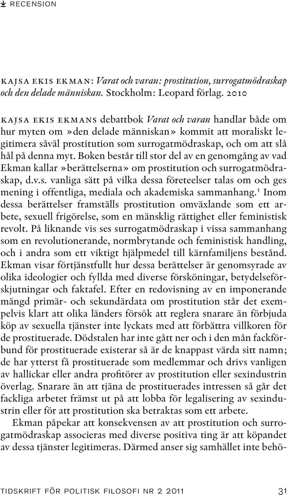 denna myt. Boken består till stor del av en genomgång av vad Ekman kallar»berättelserna» om prostitution och surrogatmödraskap, d.v.s. vanliga sätt på vilka dessa företeelser talas om och ges mening i offentliga, mediala och akademiska sammanhang.