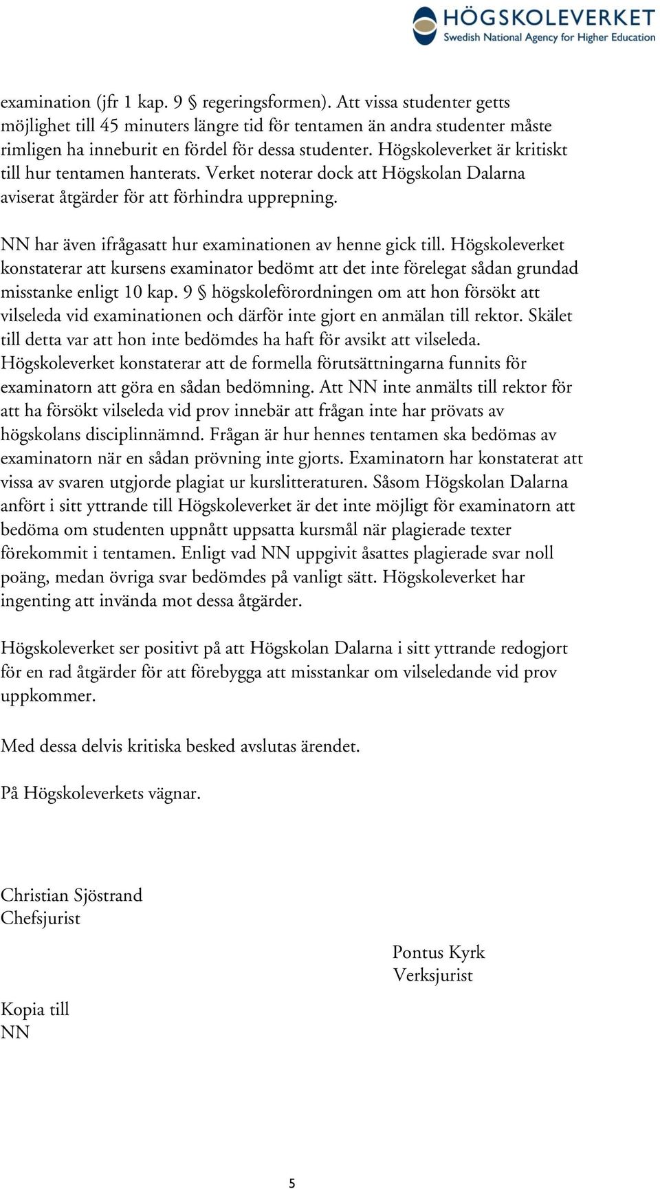 NN har även ifrågasatt hur examinationen av henne gick till. Högskoleverket konstaterar att kursens examinator bedömt att det inte förelegat sådan grundad misstanke enligt 10 kap.