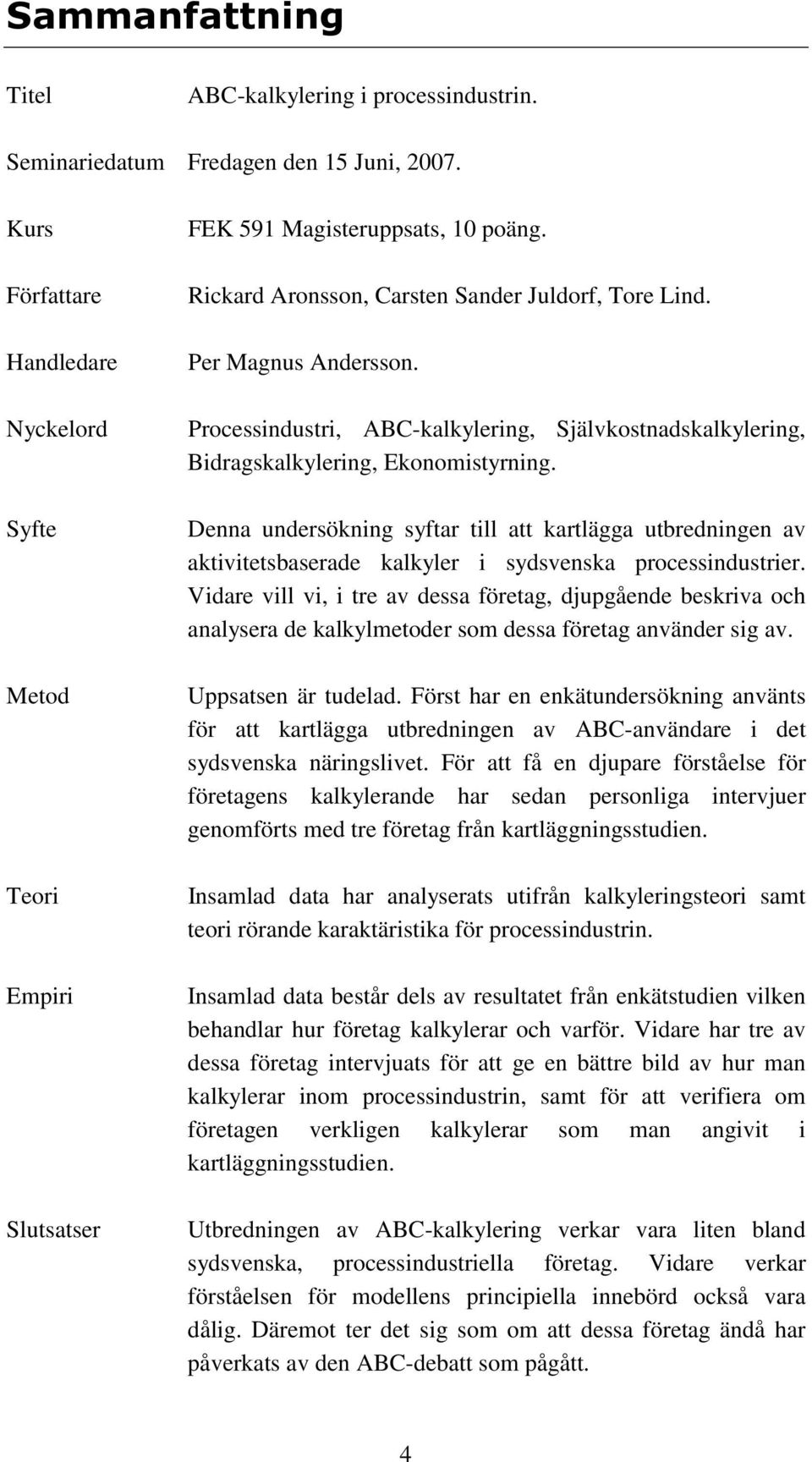 Processindustri, ABC-kalkylering, Självkostnadskalkylering, Bidragskalkylering, Ekonomistyrning.