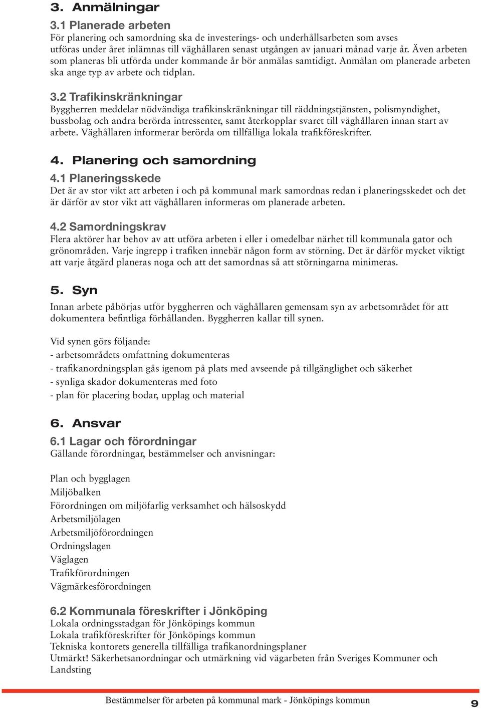 Även arbeten som planeras bli utförda under kommande år bör anmälas samtidigt. Anmälan om planerade arbeten ska ange typ av arbete och tidplan. 3.