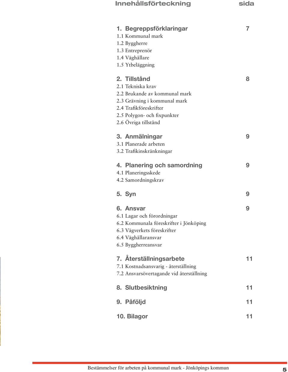 1 Planeringsskede 4.2 Samordningskrav 5. Syn 9 6. Ansvar 9 6.1 Lagar och förordningar 6.2 Kommunala föreskrifter i Jönköping 6.3 Vägverkets föreskrifter 6.4 Väghållaransvar 6.5 Byggherreansvar 7.