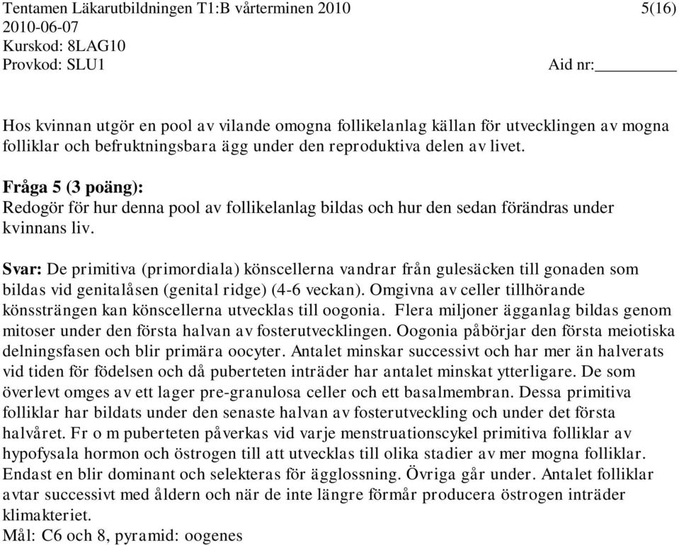 Svar: De primitiva (primordiala) könscellerna vandrar från gulesäcken till gonaden som bildas vid genitalåsen (genital ridge) (4-6 veckan).