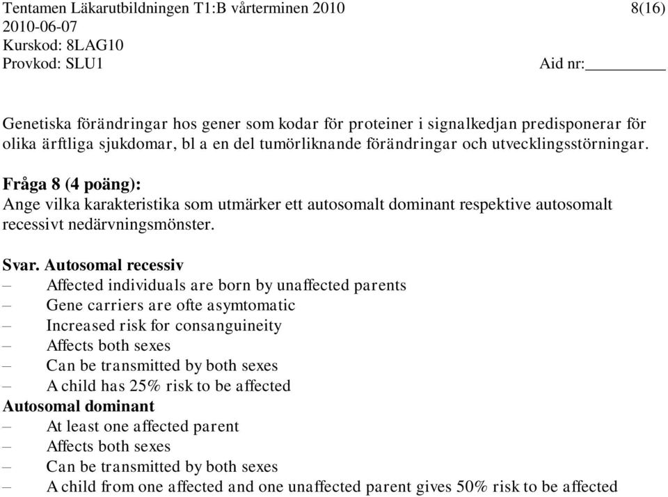 Autosomal recessiv Affected individuals are born by unaffected parents Gene carriers are ofte asymtomatic Increased risk for consanguineity Affects both sexes Can be transmitted by both sexes A