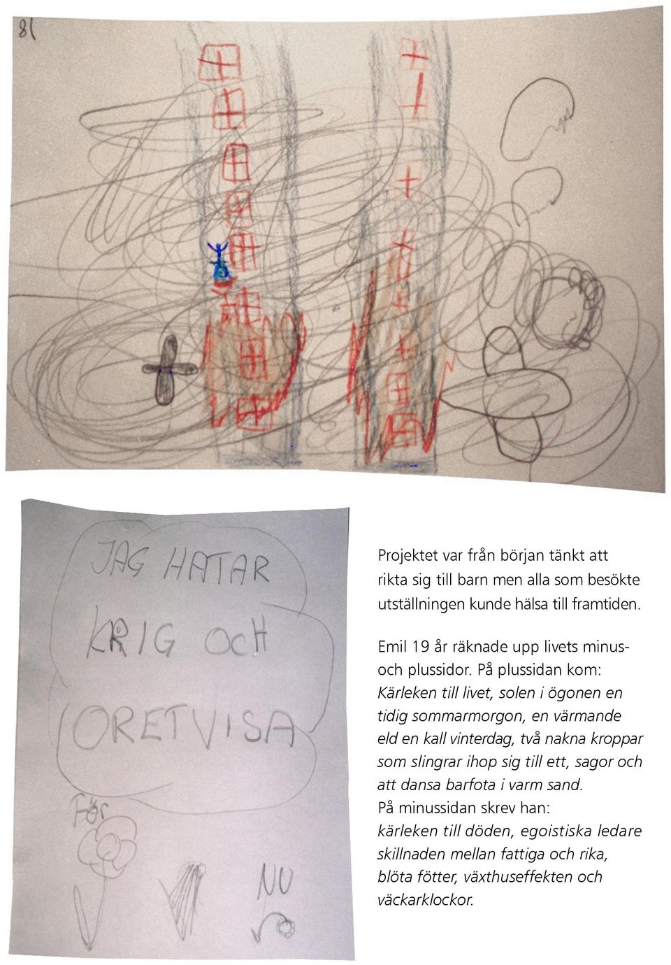 På plussidan kom: Kärleken till livet, solen i ögonen en tidig sommarmorgon, en värmande eld en kall vinterdag, två nakna kroppar