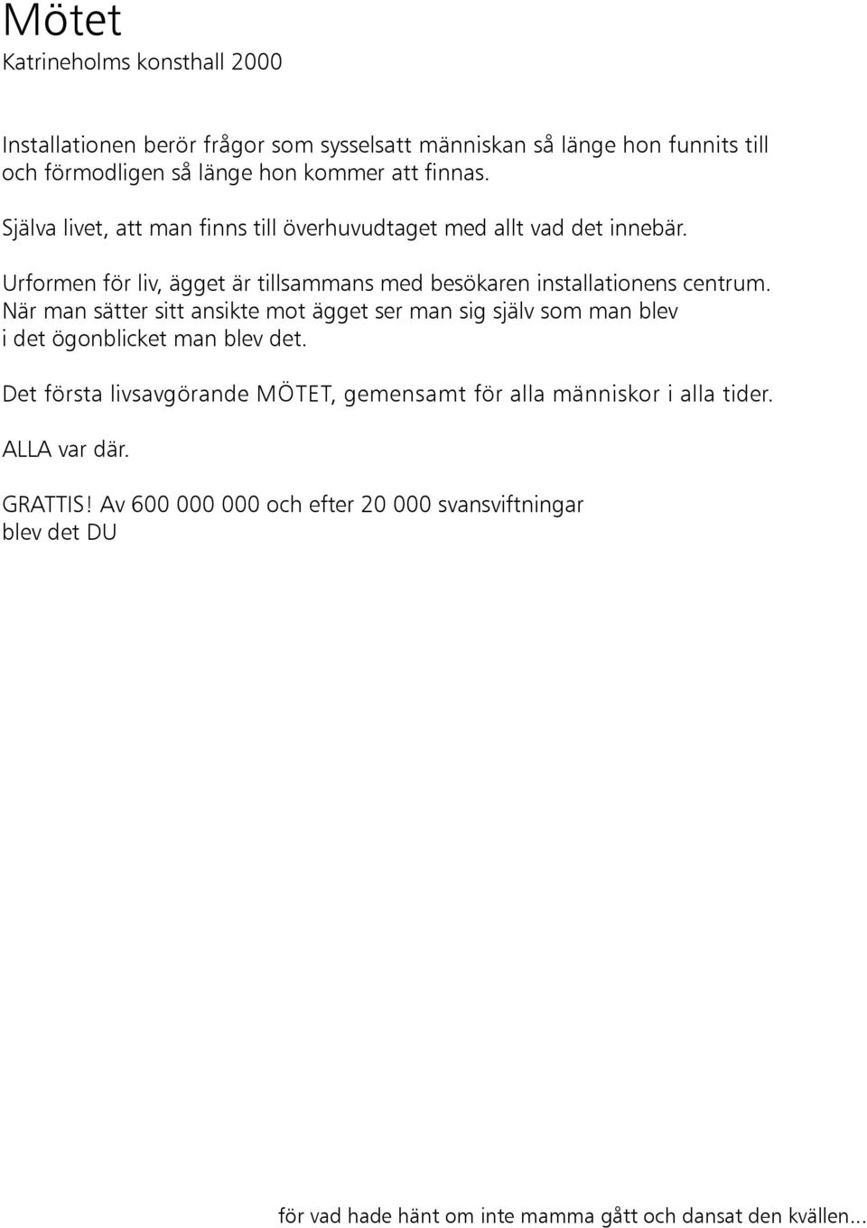 När man sätter sitt ansikte mot ägget ser man sig själv som man blev i det ögonblicket man blev det.