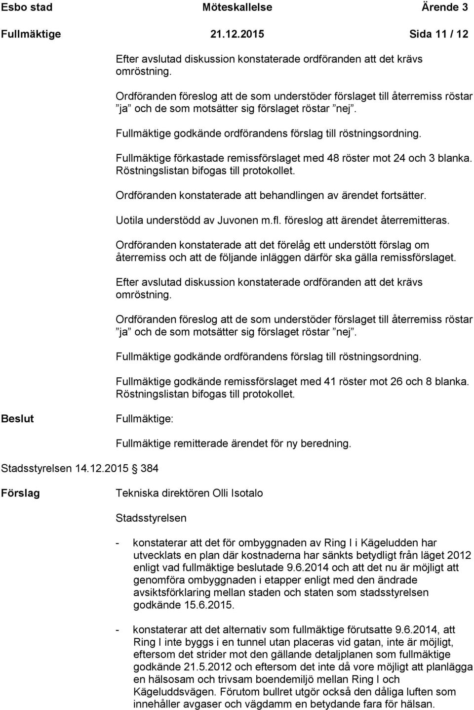 Fullmäktige förkastade remissförslaget med 48 röster mot 24 och 3 blanka. Röstningslistan bifogas till protokollet. Ordföranden konstaterade att behandlingen av ärendet fortsätter.